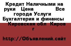 Кредит Наличными на руки › Цена ­ 50 000 - Все города Услуги » Бухгалтерия и финансы   . Кировская обл.,Киров г.